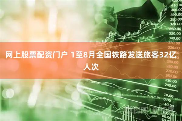 网上股票配资门户 1至8月全国铁路发送旅客32亿人次