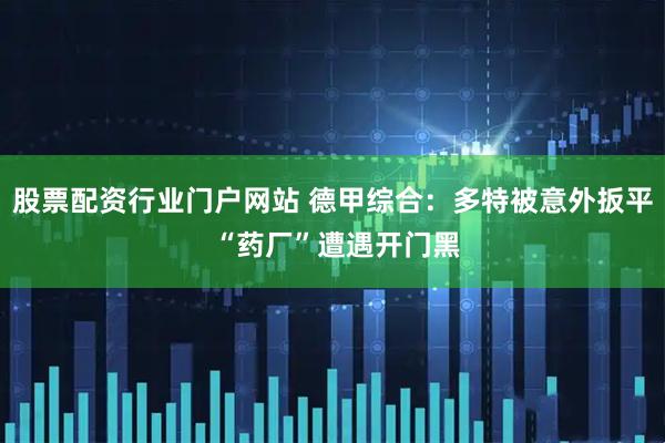 股票配资行业门户网站 德甲综合：多特被意外扳平 “药厂”遭遇开门黑