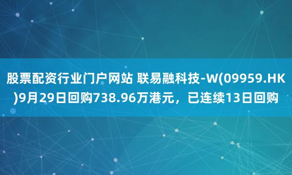 股票配资行业门户网站 联易融科技-W(09959.HK)9月29日回购738.96万港元，已连续13日回购