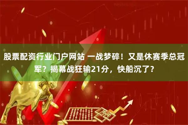 股票配资行业门户网站 一战梦碎！又是休赛季总冠军？揭幕战狂输21分，快船沉了？