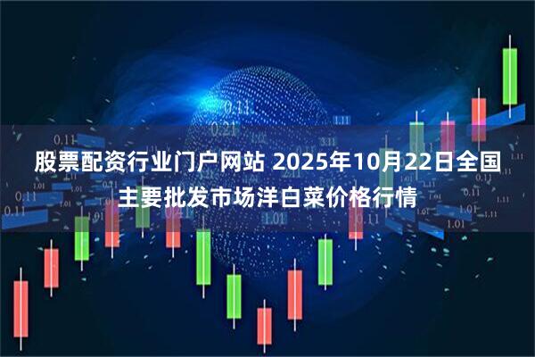 股票配资行业门户网站 2025年10月22日全国主要批发市场洋白菜价格行情