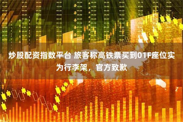 炒股配资指数平台 旅客称高铁票买到01F座位实为行李架，官方致歉