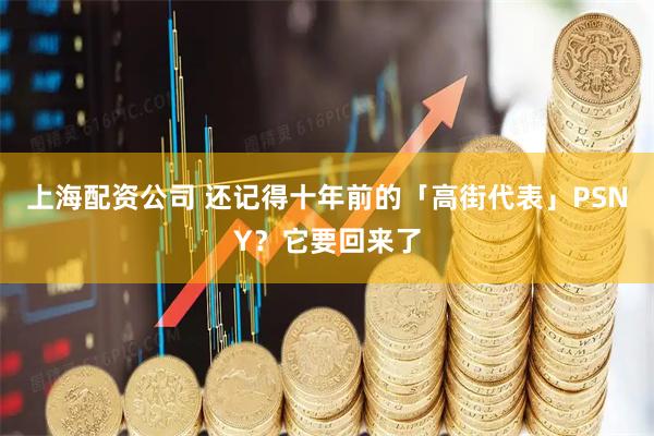 上海配资公司 还记得十年前的「高街代表」PSNY？它要回来了