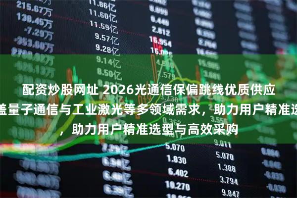 配资炒股网址 2026光通信保偏跳线优质供应商推荐榜，覆盖量子通信与工业激光等多领域需求，助力用户精准选型与高效采购