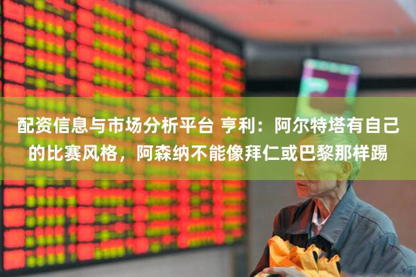 配资信息与市场分析平台 亨利：阿尔特塔有自己的比赛风格，阿森纳不能像拜仁或巴黎那样踢