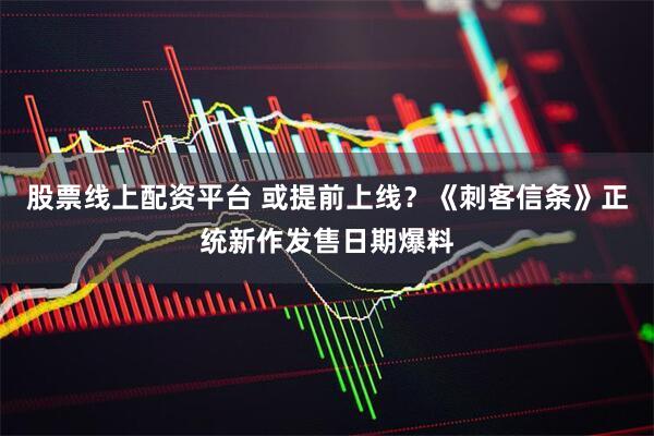 股票线上配资平台 或提前上线？《刺客信条》正统新作发售日期爆料
